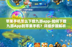 苹果手机怎么下载九游app-如何下载九游App到苹果手机？详细步骤解析-苹果手机怎么下载九游app