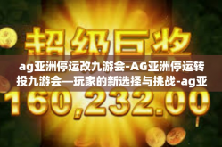 ag亚洲停运改九游会-AG亚洲停运转投九游会—玩家的新选择与挑战-ag亚洲停运改九游会