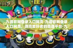 九游官网登录入口网页-九游官网登录入口网页，游戏爱好者的首选平台-九游官网登录入口网页