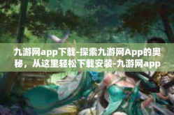 九游网app下载-探索九游网App的奥秘，从这里轻松下载安装-九游网app下载