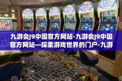 九游会J9中国官方网站-九游会J9中国官方网站—探索游戏世界的门户-九游会J9中国官方网站