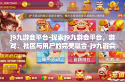 j9九游会平台-探索j9九游会平台，游戏、社区与用户的完美融合-j9九游会平台