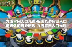 九游官网入口光遇-探索九游官网入口与光遇的奇妙邂逅-九游官网入口光遇
