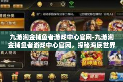 九游淘金捕鱼者游戏中心官网-九游淘金捕鱼者游戏中心官网，探秘海底世界的绝佳场所-九游淘金捕鱼者游戏中心官网