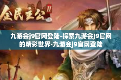 九游会j9官网登陆-探索九游会J9官网的精彩世界-九游会j9官网登陆