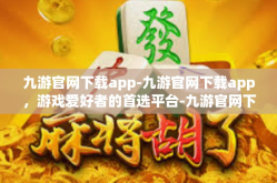 九游官网下载app-九游官网下载app，游戏爱好者的首选平台-九游官网下载app