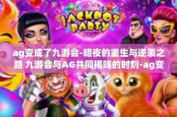 ag变成了九游会-暗夜的重生与逆袭之路 九游会与AG共同揭晓的时刻-ag变成了九游会