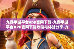 九游手游平台app官网下载-九游手游平台APP官网下载攻略与体验分享-九游手游平台app官网下载