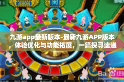 九游app最新版本-最新九游APP版本，体验优化与功能拓展，一篇探寻速递的理想落脚点！九游app最新版本