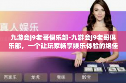 九游会j9老哥俱乐部-九游会J9老哥俱乐部，一个让玩家畅享娱乐体验的绝佳之地-九游会j9老哥俱乐部