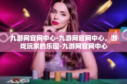 九游网官网中心-九游网官网中心，游戏玩家的乐园-九游网官网中心