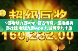 9游老版九游app-复古传奇，重拾经典游戏魂 老版九游App 九游再享九十旅魅力之辙迹游走相伴-9游老版九游app