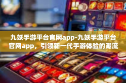 九妖手游平台官网app-九妖手游平台官网app，引领新一代手游体验的潮流前线-九妖手游平台官网app