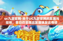 uc九游官网-关于UC九游官网的发展与探析，昔日仍呈现出发展焕发出奇迹的特征至今不断涌现迷人独特的表现力-uc九游官网