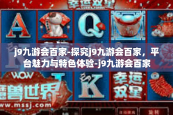 j9九游会百家-探究j9九游会百家，平台魅力与特色体验-j9九游会百家