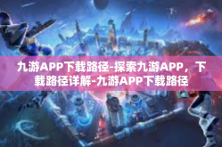九游APP下载路径-探索九游APP，下载路径详解-九游APP下载路径