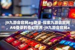 j9九游会官网ag登录-探索九游会官网，AG登录的奇幻世界-j9九游会官网ag登录
