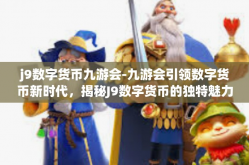 j9数字货币九游会-九游会引领数字货币新时代，揭秘J9数字货币的独特魅力-j9数字货币九游会