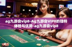 ag九游会vip8-Ag九游会VIP8的独特体验与优势-ag九游会vip8