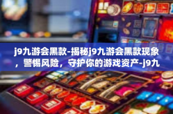 j9九游会黑款-揭秘j9九游会黑款现象，警惕风险，守护你的游戏资产-j9九游会黑款