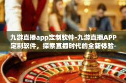 九游直播app定制软件-九游直播APP定制软件，探索直播时代的全新体验-九游直播app定制软件