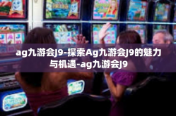 ag九游会J9-探索Ag九游会J9的魅力与机遇-ag九游会J9