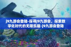 j9九游会登陆-探寻J9九游会，探索数字化时代的无限乐趣-j9九游会登陆