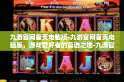 九游官网首页电脑版-九游官网首页电脑版，游戏爱好者的首选之地-九游官网首页电脑版