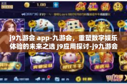j9九游会 app-九游会，重塑数字娱乐体验的未来之选 J9应用探讨-j9九游会 app
