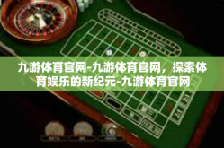 九游体育官网-九游体育官网，探索体育娱乐的新纪元-九游体育官网
