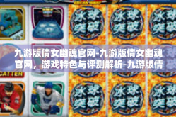 九游版倩女幽魂官网-九游版倩女幽魂官网，游戏特色与评测解析-九游版倩女幽魂官网