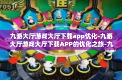 九游大厅游戏大厅下载app优化-九游大厅游戏大厅下载APP的优化之旅-九游大厅游戏大厅下载app优化
