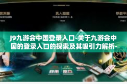 J9九游会中国登录入口-关于九游会中国的登录入口的探索及其吸引力解析-J9九游会中国登录入口