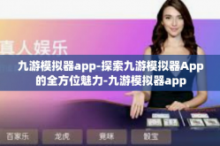 九游模拟器app-探索九游模拟器App的全方位魅力-九游模拟器app