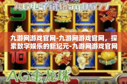 九游网游戏官网-九游网游戏官网，探索数字娱乐的新纪元-九游网游戏官网