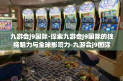 九游会j9国际-探索九游会J9国际的独特魅力与全球影响力-九游会j9国际
