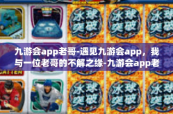 九游会app老哥-遇见九游会app，我与一位老哥的不解之缘-九游会app老哥