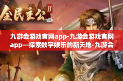 九游会游戏官网app-九游会游戏官网app—探索数字娱乐的新天地-九游会游戏官网app