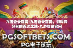 九游登录官网-九游登录官网，游戏爱好者的首选之地-九游登录官网