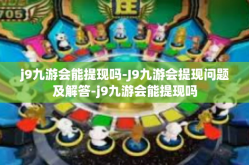j9九游会能提现吗-J9九游会提现问题及解答-j9九游会能提现吗