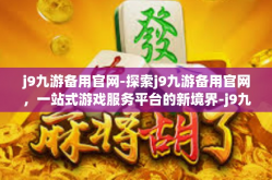 j9九游备用官网-探索j9九游备用官网，一站式游戏服务平台的新境界-j9九游备用官网