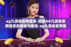 ag九游会官网登录-探索AG九游会官网登录的奥秘与体验-ag九游会官网登录