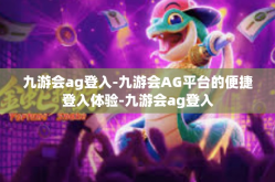 九游会ag登入-九游会AG平台的便捷登入体验-九游会ag登入