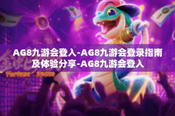AG8九游会登入-AG8九游会登录指南及体验分享-AG8九游会登入
