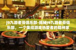 j9九游老哥俱乐部-揭秘J9九游老哥俱乐部，一个集结游戏热爱者的精神家园-j9九游老哥俱乐部