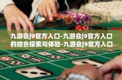 九游会j9官方入口-九游会j9官方入口的综合探索与体验-九游会j9官方入口