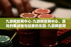 九游网官网中心-九游网官网中心，游戏的集结地与玩家的乐园-九游网官网中心
