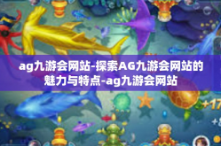 ag九游会网站-探索AG九游会网站的魅力与特点-ag九游会网站