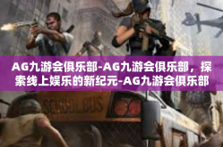 AG九游会俱乐部-AG九游会俱乐部，探索线上娱乐的新纪元-AG九游会俱乐部