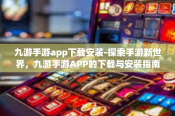九游手游app下载安装-探索手游新世界，九游手游APP的下载与安装指南-九游手游app下载安装